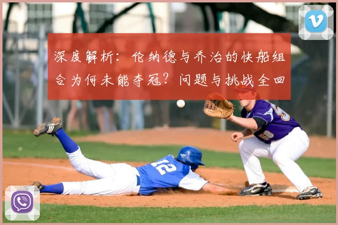 深度解析:伦纳德与乔治的快船组合为何未能夺冠?问题与挑战全回顾