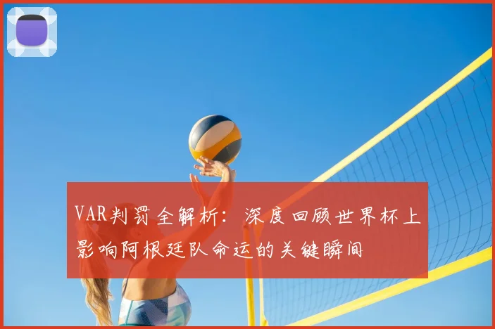 VAR判罚全解析：深度回顾世界杯上影响阿根廷队命运的关键瞬间