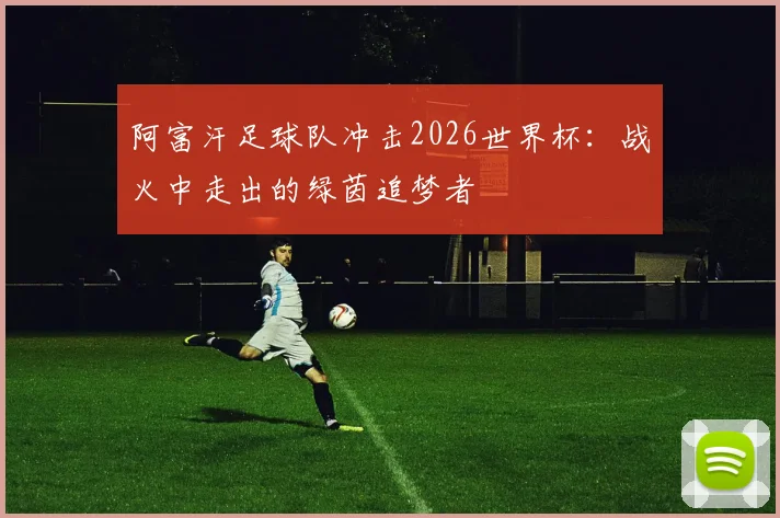阿富汗足球队冲击2026世界杯：战火中走出的绿茵追梦者