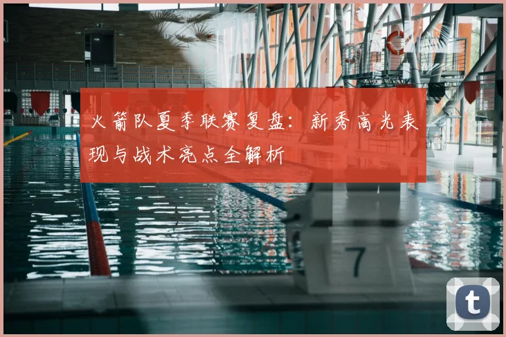 火箭队夏季联赛复盘：新秀高光表现与战术亮点全解析