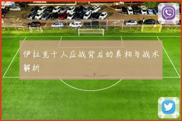 伊拉克十人应战背后的真相与战术解析