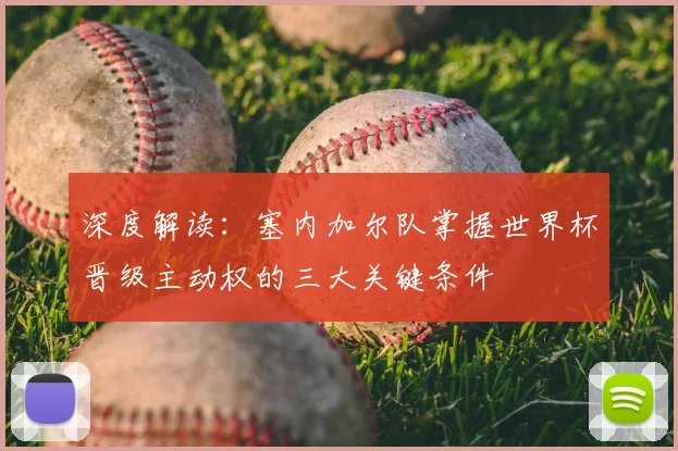 深度解读：塞内加尔队掌握世界杯晋级主动权的三大关键条件