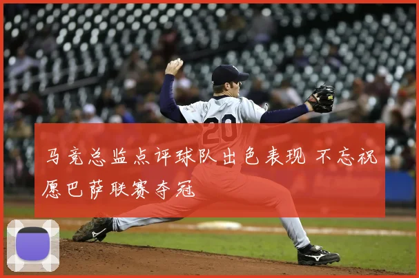 马竞总监点评球队出色表现 不忘祝愿巴萨联赛夺冠
